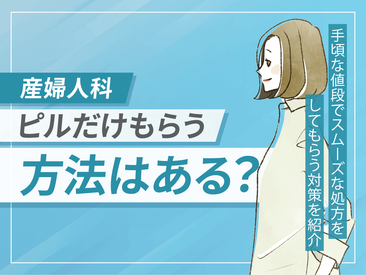 産婦人科でピルだけもらう方法はある？手頃な値段やスムーズに処方する流れを紹介