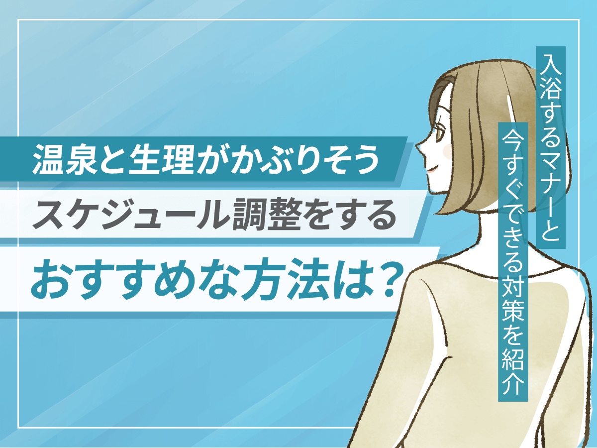 温泉と生理がかぶりそうな時はどうすればいい？入浴マナーとスケジュール調整ができる対策を紹介！